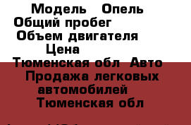  › Модель ­ Опель › Общий пробег ­ 114 000 › Объем двигателя ­ 1 › Цена ­ 240 000 - Тюменская обл. Авто » Продажа легковых автомобилей   . Тюменская обл.